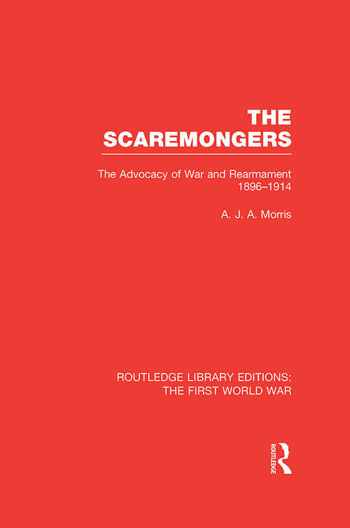 The Scaremongers: The Advocacy of War and Rearmament 1896-1914 (Routledge Library Editions: The First World War)