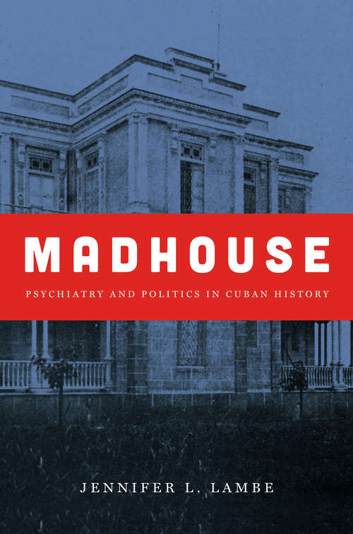 Madhouse: Psychiatry and Politics in Cuban History (Envisioning Cuba)