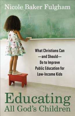 Book cover of Educating All God's Children: What Christians Can--and Should--Do to Improve Public Education for Low-income Kids