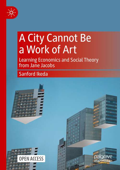 Book cover of A City Cannot Be a Work of Art: Learning Economics and Social Theory From Jane Jacobs (1st ed. 2024)