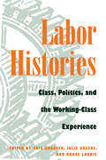 Labor Histories: Class, Politics, and the Working-Class Experience (Working Class in American History)