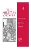 The Military Orders Volume V: Politics and Power (The\military Orders Ser.)