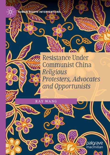 Resistance Under Communist China: Religious Protesters, Advocates and Opportunists (Human Rights Interventions)