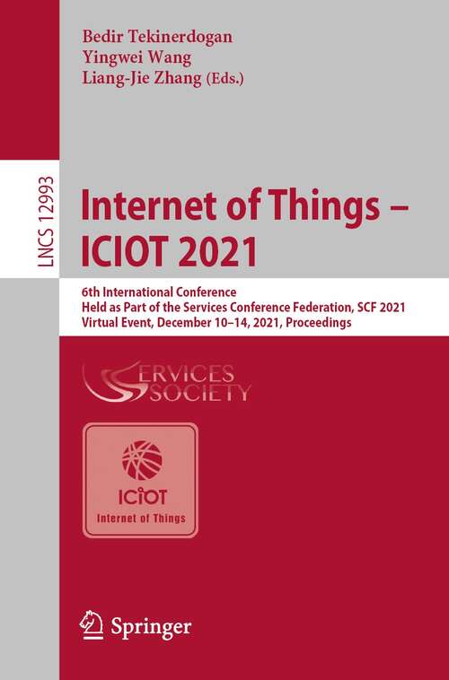 Internet of Things – ICIOT 2021: 6th International Conference, Held as Part of the Services Conference Federation, SCF 2021, Virtual Event, December 10–14, 2021, Proceedings (Lecture Notes in Computer Science #12993)