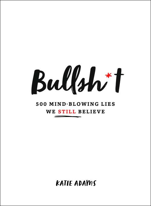 Book cover of Bullsh*t: 500 Mind-Blowing Lies We Still Believe