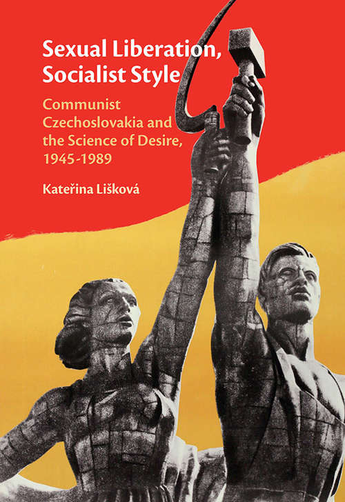 Book cover of Sexual Liberation, Socialist Style: Communist Czechoslovakia and the Science of Desire, 1945–1989