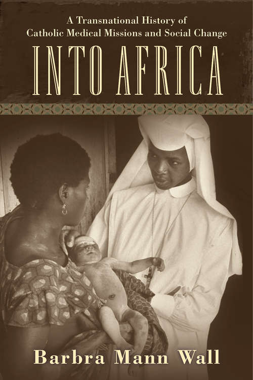 Book cover of Into Africa: A Transnational History of Catholic Medical Missions and Social Change