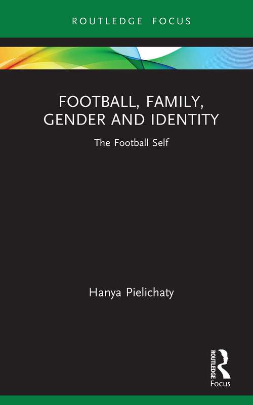 Book cover of Football, Family, Gender and Identity: The Football Self (Critical Research in Football)
