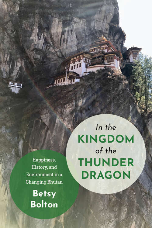 Book cover of In the Kingdom of the Thunder Dragon: Happiness, History, and Environment in a Changing Bhutan (ASIANetwork Books)