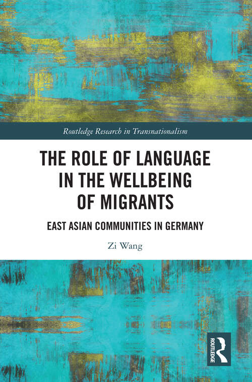 The Role of Language in the Wellbeing of Migrants: East Asian Communities in Germany (Routledge Research in Transnationalism)