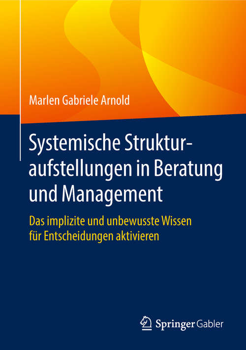 Systemische Strukturaufstellungen in Beratung und Management: Das Implizite Und Unbewusste Wissen Für Entscheidungen Aktivieren