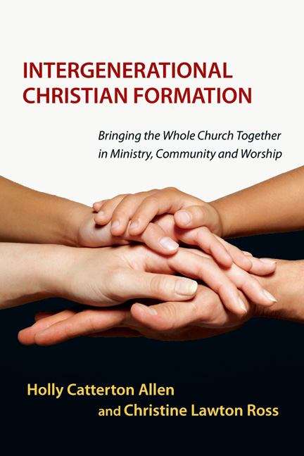 Intergenerational Christian Formation: Bringing The Whole Church Together In Ministry, Community and Worship