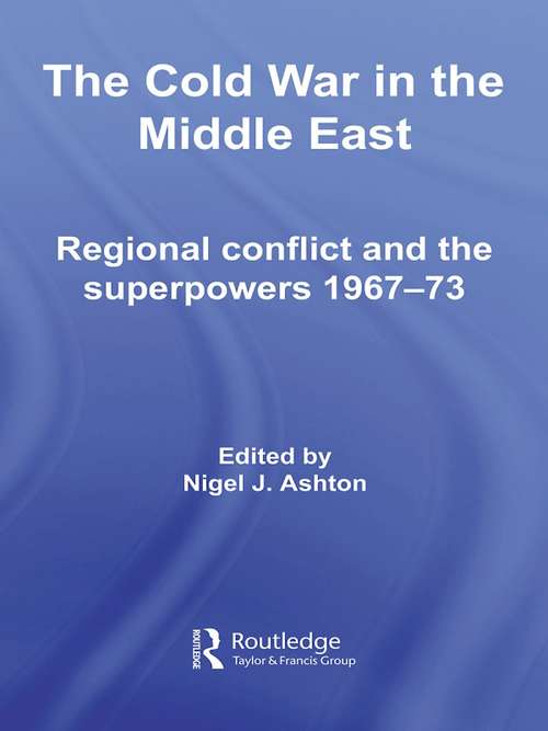 The Cold War in the Middle East: Regional Conflict and the Superpowers 1967-73 (Cold War History Ser.)
