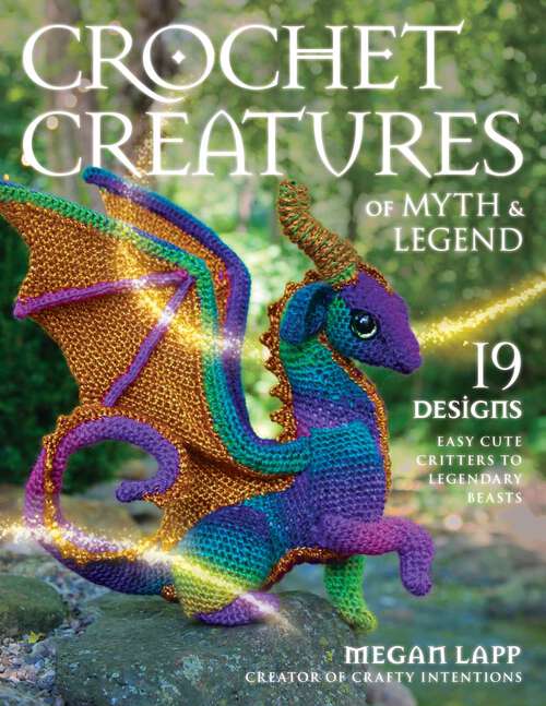 Book cover of Crochet Creatures of Myth and Legend: 19 Designs Easy Cute Critters to Legendary Beasts