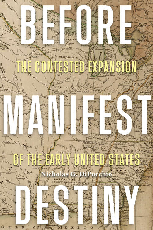 Book cover of Before Manifest Destiny: The Contested Expansion of the Early United States (The Revolutionary Age)