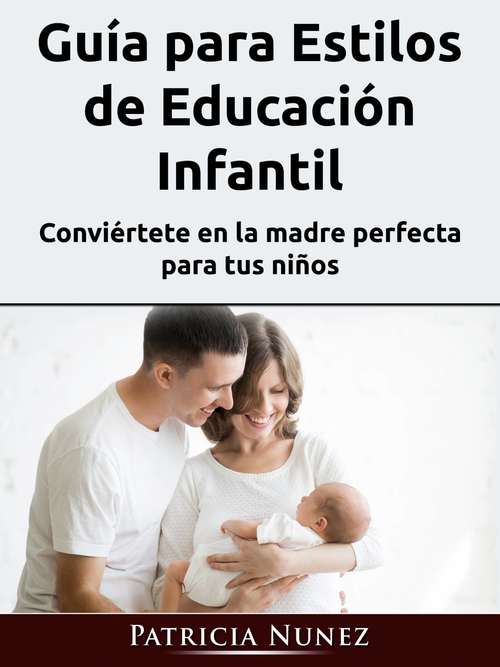 Book cover of Guía para Estilos de Educación Infantil: Conviértete en la madre perfecta para tus niños
