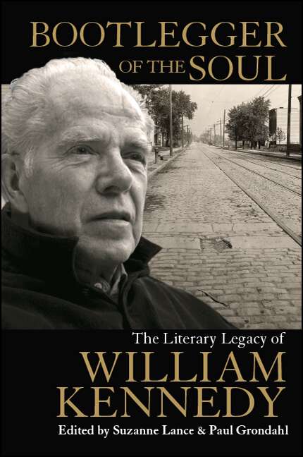 Book cover of Bootlegger of the Soul: The Literary Legacy of William Kennedy (Excelsior Editions)