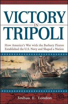 Victory in Tripoli: How America's War with the Barbary Pirates Established the U. S. Navy and Shaped a Nation