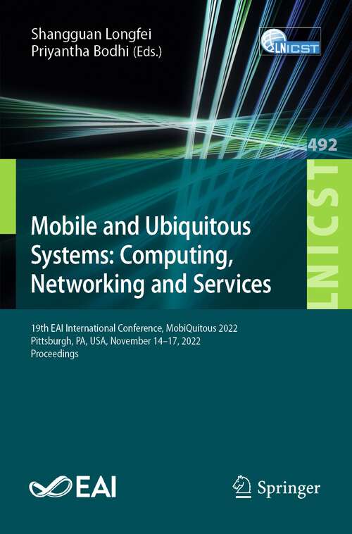 Book cover of Mobile and Ubiquitous Systems: 19th EAI International Conference, MobiQuitous 2022, Pittsburgh, PA, USA, November 14-17, 2022, Proceedings (1st ed. 2023) (Lecture Notes of the Institute for Computer Sciences, Social Informatics and Telecommunications Engineering #492)