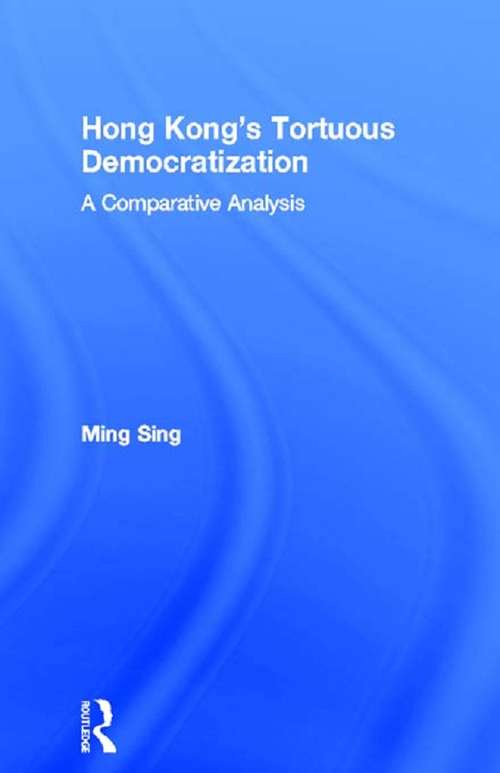 Hong Kong's Tortuous Democratization: A Comparative Analysis (Routledge Contemporary China Series #Vol. 2)