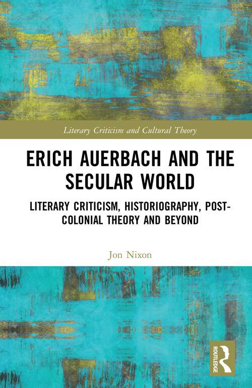 Erich Auerbach and the Secular World: Literary Criticism, Historiography, Post-Colonial Theory and Beyond (Literary Criticism and Cultural Theory)