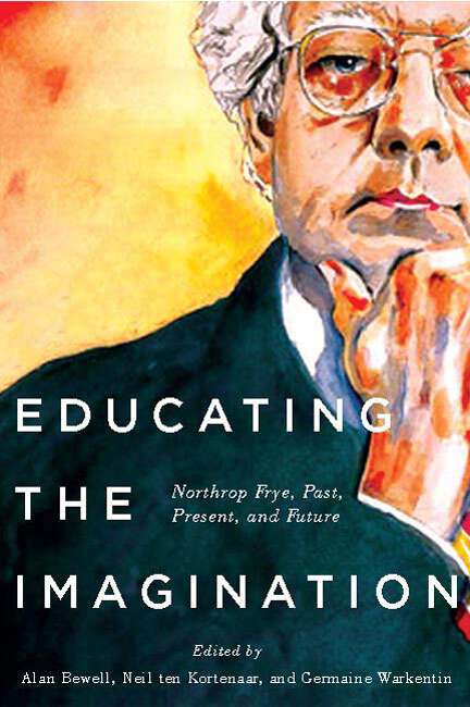 Book cover of Educating the Imagination: Northrop Frye, Past, Present, and Future
