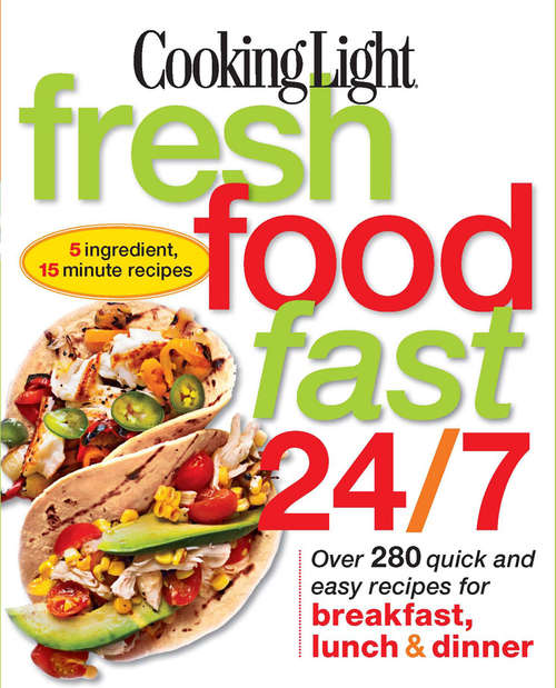 Book cover of COOKING LIGHT Fresh Food Fast 24/7: Over 280 quick and easy recipes for breakfast, lunch & dinner