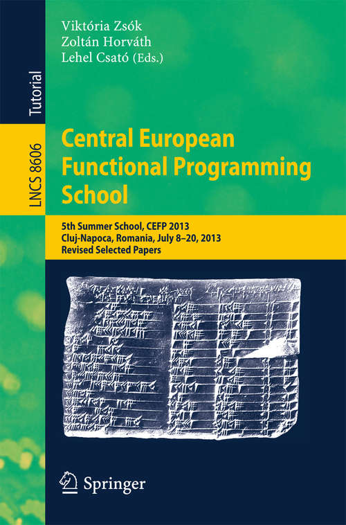 Central European Functional Programming School: 5th Summer School, CEFP 2013, Cluj-Napoca, Romania, July 8-20, 2013, Revised Selected Papers (Lecture Notes in Computer Science #8606)