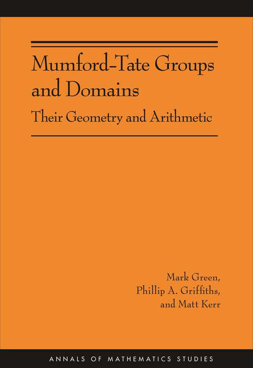 Book cover of Mumford-Tate Groups and Domains: Their Geometry and Arithmetic (AM-183) (Annals of Mathematics Studies #183)