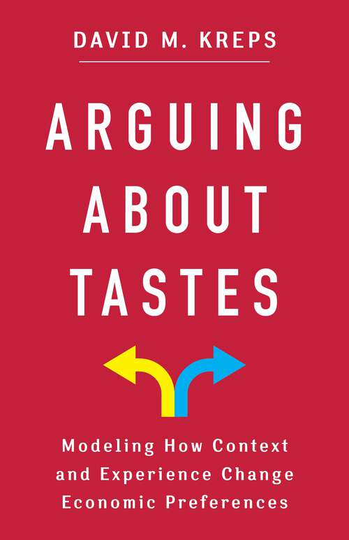 Book cover of Arguing About Tastes: Modeling How Context and Experience Change Economic Preferences (Kenneth J. Arrow Lecture Series)