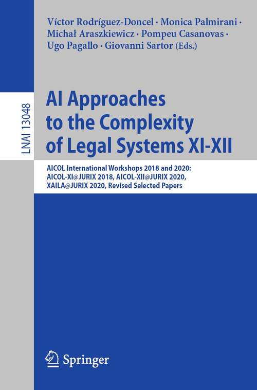 AI Approaches to the Complexity of Legal Systems XI-XII: AICOL International Workshops 2018 and 2020: AICOL-XI@JURIX 2018, AICOL-XII@JURIX 2020, XAILA@JURIX 2020, Revised Selected Papers (Lecture Notes in Computer Science #13048)