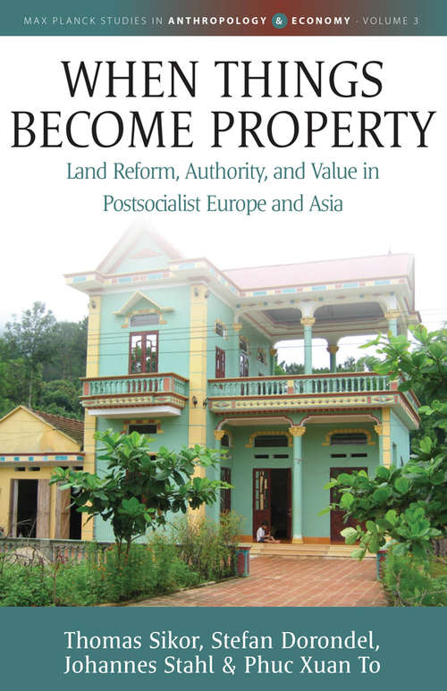 When Things Become Property: Land Reform, Authority and Value in Postsocialist Europe and Asia