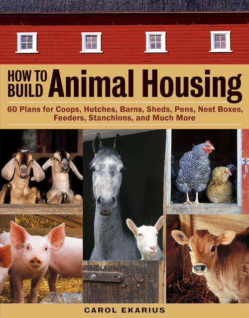 Book cover of How to Build Animal Housing: 60 Plans for Coops, Hutches, Barns, Sheds, Pens, Nestboxes, Feeders, Stanchions, and Much More
