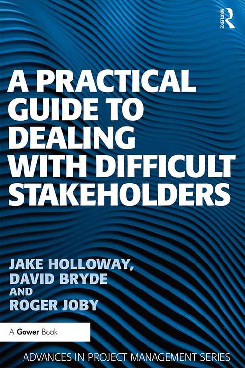 A Practical Guide to Dealing with Difficult Stakeholders (Advances in Project Management)