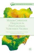 Muslim-Christian Dialogue in Postcolonial Northern Nigeria: The Challenges of Inclusive Cultural and Religious Pluralism (Christianities of the World)
