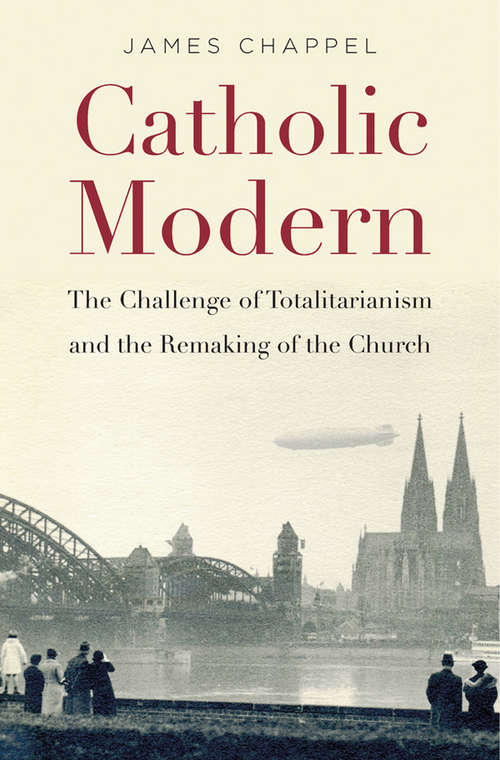 Book cover of Catholic Modern: The Challenge Of Totalitarianism And The Remaking Of The Church