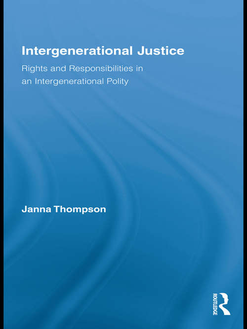 Intergenerational Justice: Rights and Responsibilities in an Intergenerational Polity (Routledge Studies in Contemporary Philosophy)