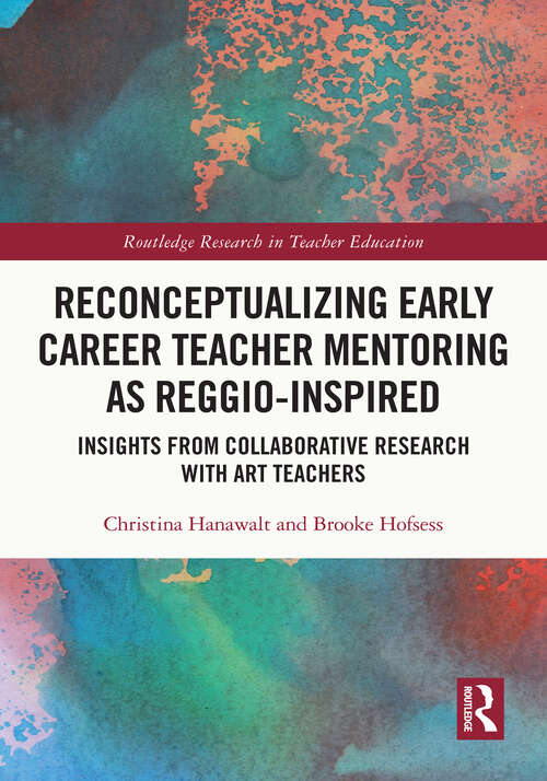 Book cover of Reconceptualizing Early Career Teacher Mentoring as Reggio-Inspired: Insights from Collaborative Research with Art Teachers (Routledge Research in Teacher Education)