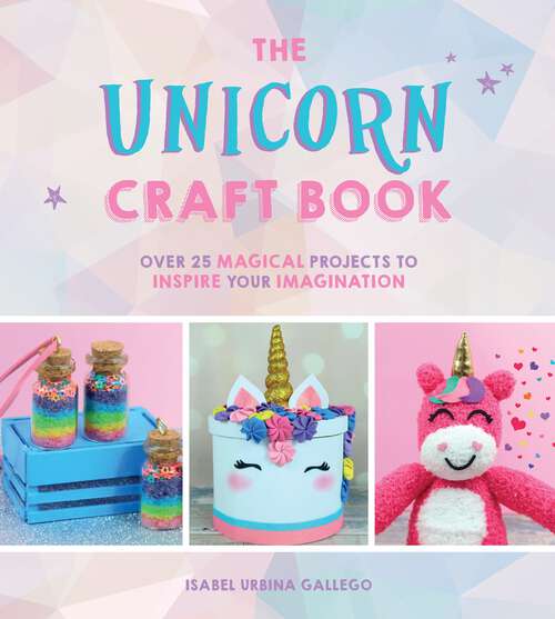 Book cover of The Unicorn Craft Book: Over 25 Magical Projects to Inspire Your Imagination