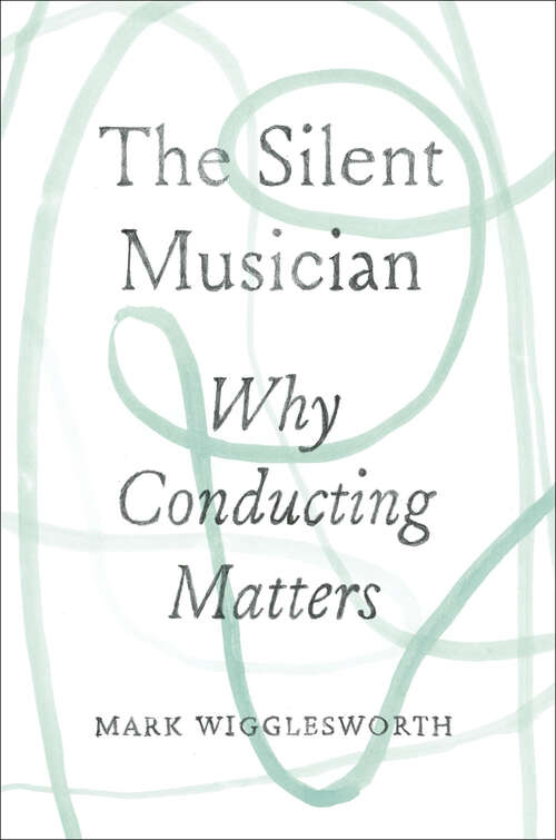 Book cover of The Silent Musician: Why Conducting Matters