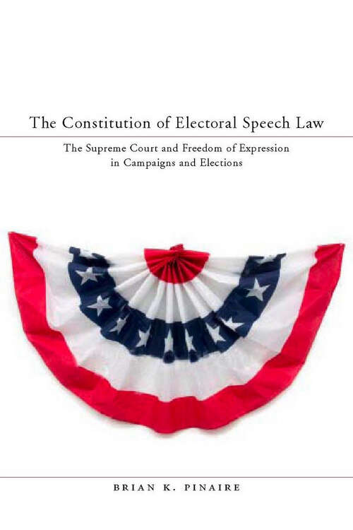 Book cover of The Constitution of Electoral Speech Law: The Supreme Court and Freedom of Expression in Campaigns and Elections
