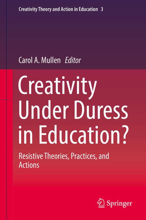 Book cover of Creativity Under Duress in Education?: Resistive Theories, Practices, and Actions (1st ed. 2019) (Creativity Theory and Action in Education #3)
