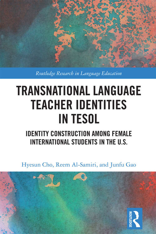 Transnational Language Teacher Identities in TESOL: Identity Construction among Female International Students in the U.S. (Routledge Research in Language Education)