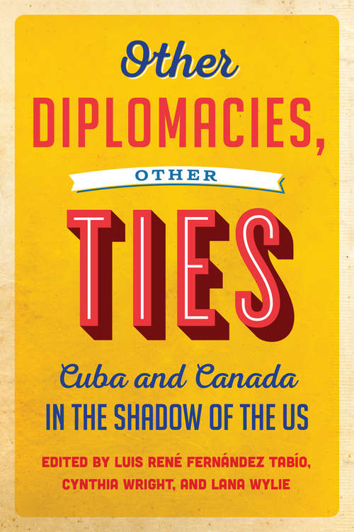 Other Diplomacies, Other Ties: Cuba and Canada in the Shadow of the U.S.
