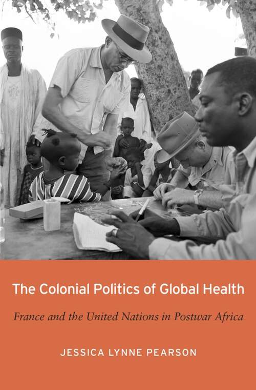 Book cover of The Colonial Politics of Global Health: France and the United Nations in Postwar Africa