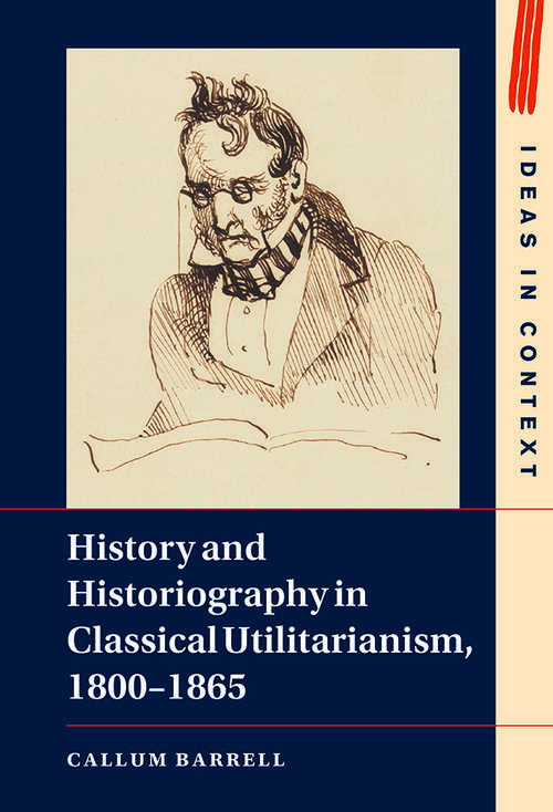 Book cover of History and Historiography in Classical Utilitarianism, 1800–1865 (Ideas in Context #136)