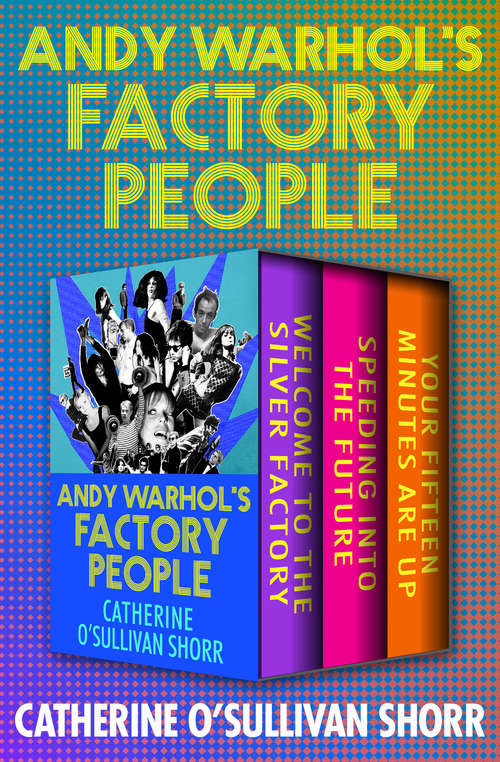 Andy Warhol's Factory People: Welcome to the Silver Factory, Speeding into the Future, and Your Fifteen Minutes Are Up (Andy Warhol's Factory People #2)