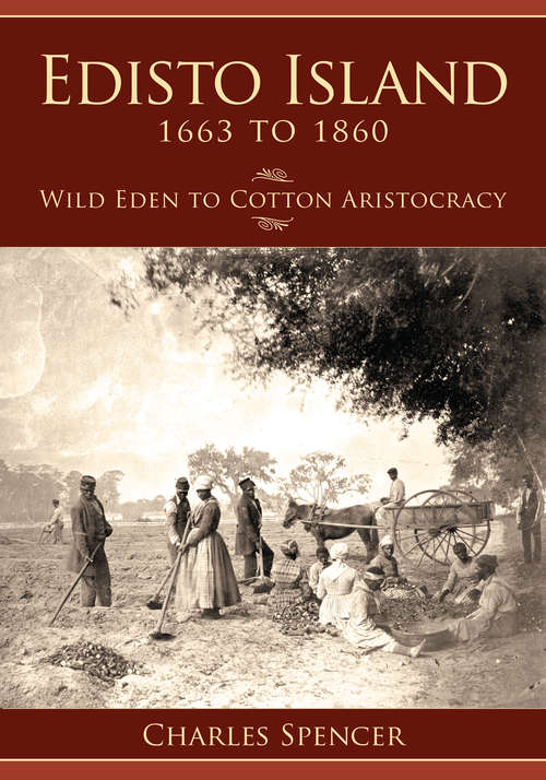 Edisto Island, 1663 to 1860: Wild Eden to Cotton Aristocracy (Definitive History)