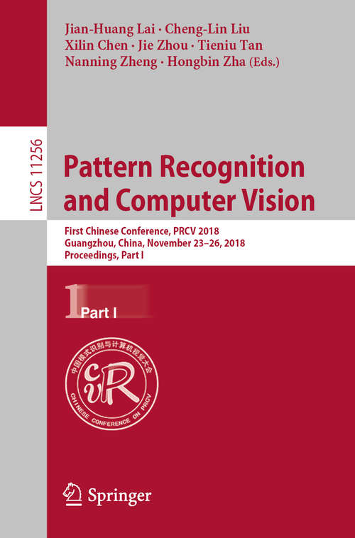 Pattern Recognition and Computer Vision: First Chinese Conference, PRCV 2018, Guangzhou, China, November 23-26, 2018, Proceedings, Part I (Lecture Notes in Computer Science #11256)