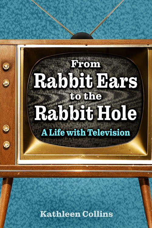 Book cover of From Rabbit Ears to the Rabbit Hole: A Life with Television (EPUB Single)
